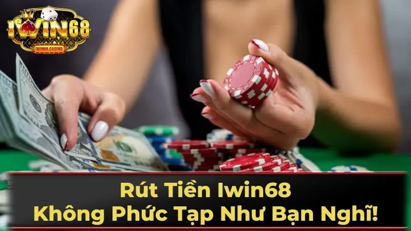 Rút Tiền Iwin68: Không Phức Tạp Như Bạn Nghĩ!